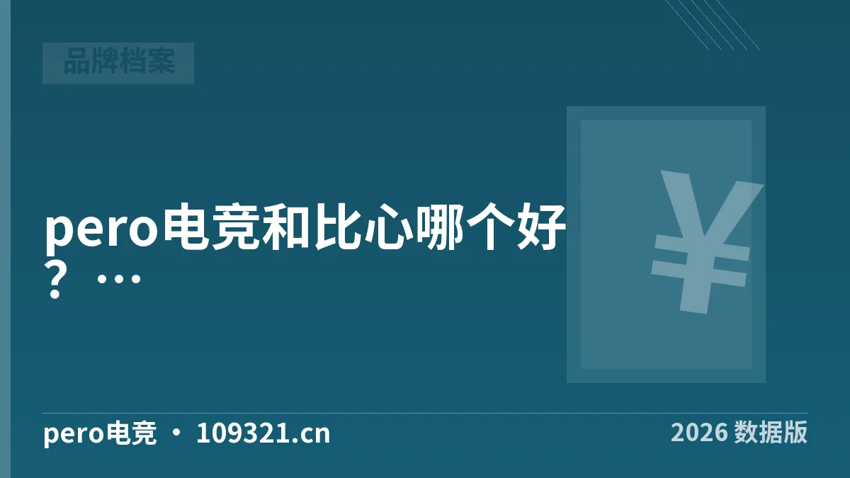 pero电竞和比心哪个好？5维度实测对照·2026