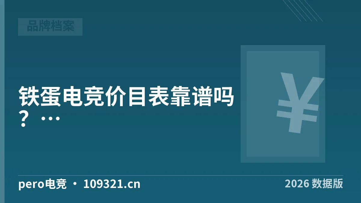 铁蛋电竞价目表靠谱吗？pero电竞5步核实·2026