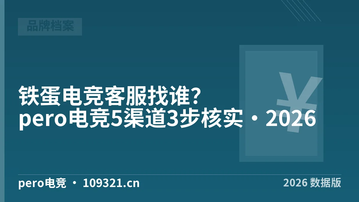 铁蛋电竞客服找谁？pero电竞5渠道3步核实·2026