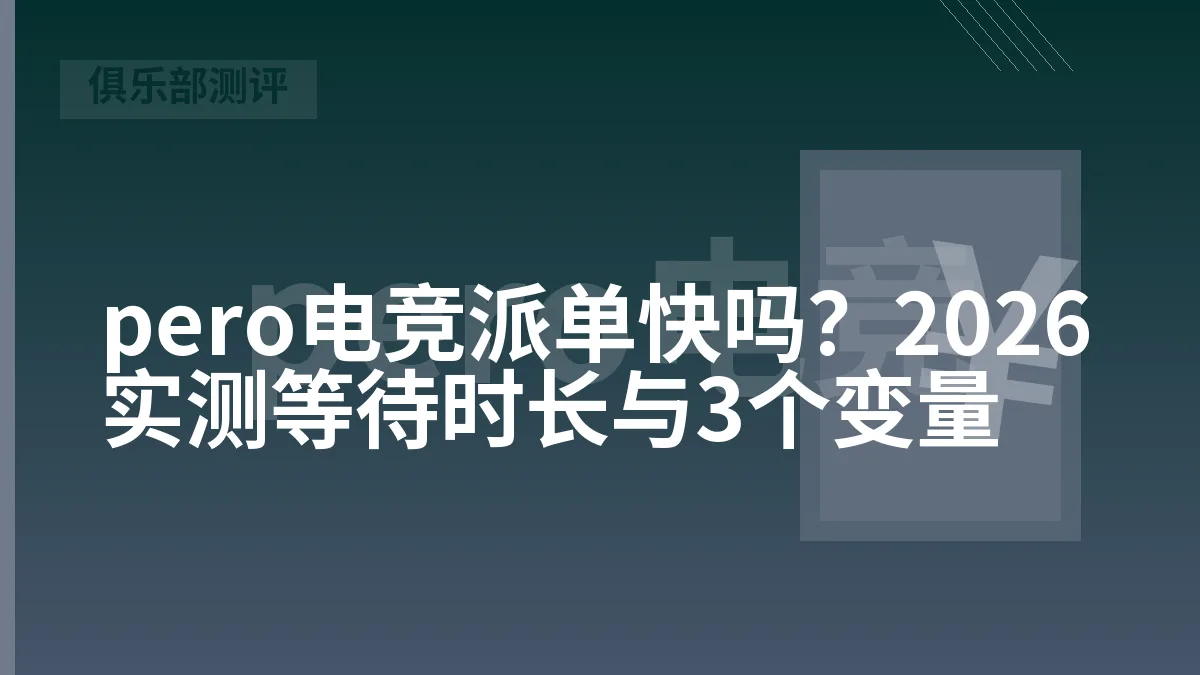 pero电竞派单快吗？2026实测等待时长与3个变量