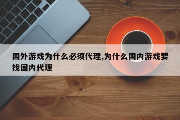 国外游戏为什么必须代理,为什么国内游戏要找国内代理