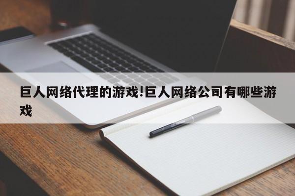巨人网络代理的游戏!巨人网络公司有哪些游戏