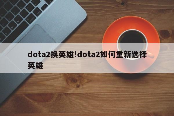 dota2换英雄!dota2如何重新选择英雄