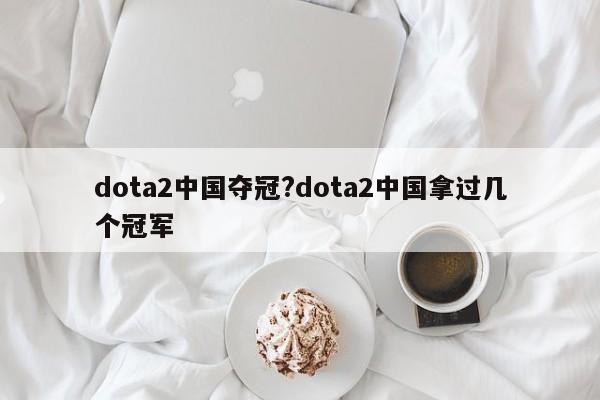 dota2中国夺冠?dota2中国拿过几个冠军