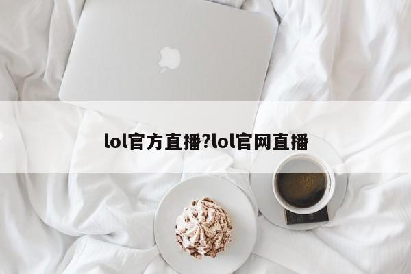 lol官方直播?lol官网直播