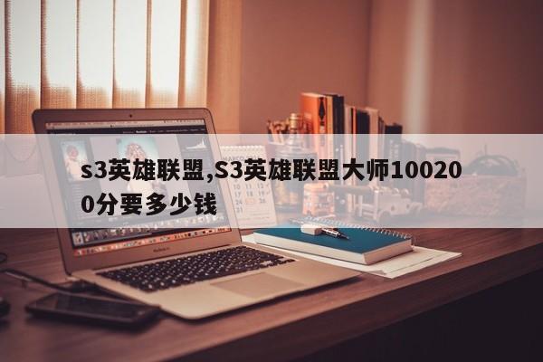 s3英雄联盟,S3英雄联盟大师100200分要多少钱