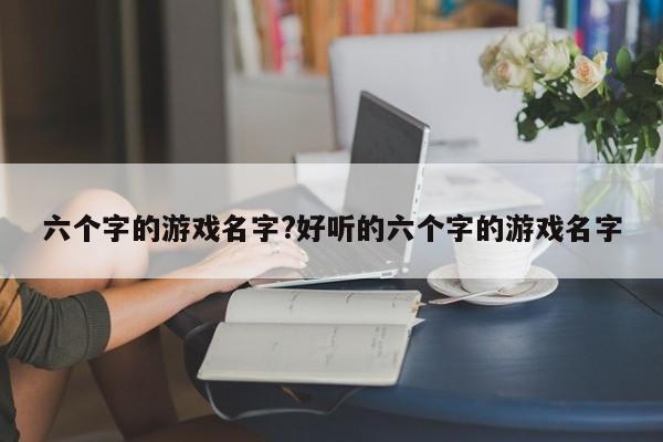 六个字的游戏名字?好听的六个字的游戏名字