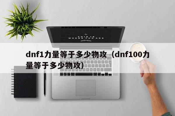 dnf1力量等于多少物攻（dnf100力量等于多少物攻）