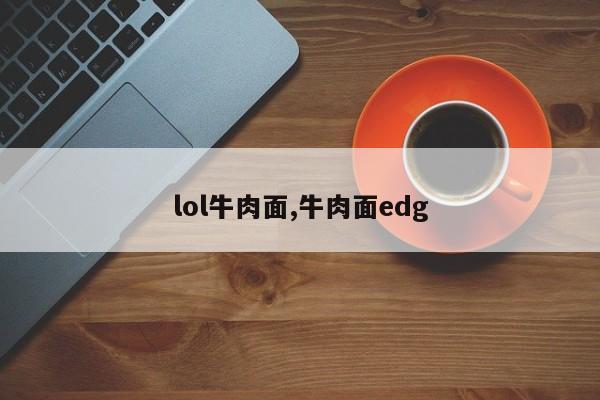 lol牛肉面,牛肉面edg