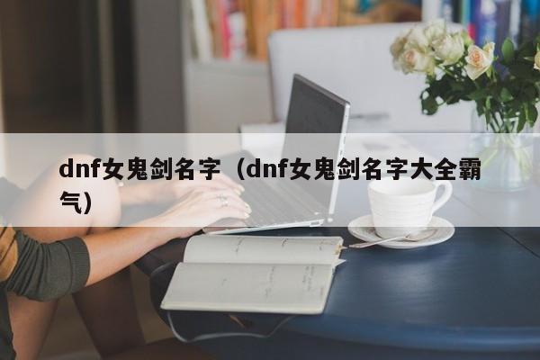 dnf女鬼剑名字（dnf女鬼剑名字大全霸气）
