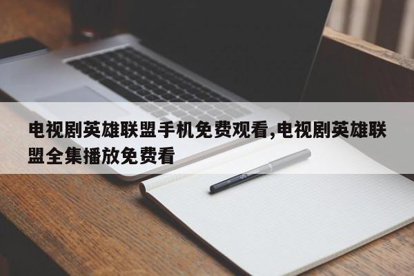 电视剧英雄联盟手机免费观看,电视剧英雄联盟全集播放免费看