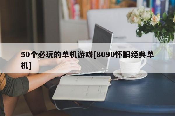 50个必玩的单机游戏[8090怀旧经典单机]