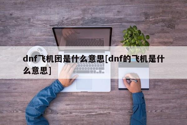 dnf飞机团是什么意思[dnf的飞机是什么意思]