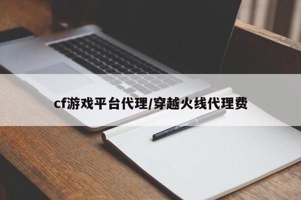 cf游戏平台代理/穿越火线代理费