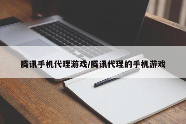 腾讯手机代理游戏/腾讯代理的手机游戏