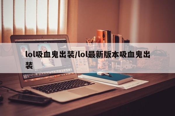 lol吸血鬼出装/lol最新版本吸血鬼出装
