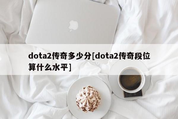 dota2传奇多少分[dota2传奇段位算什么水平]