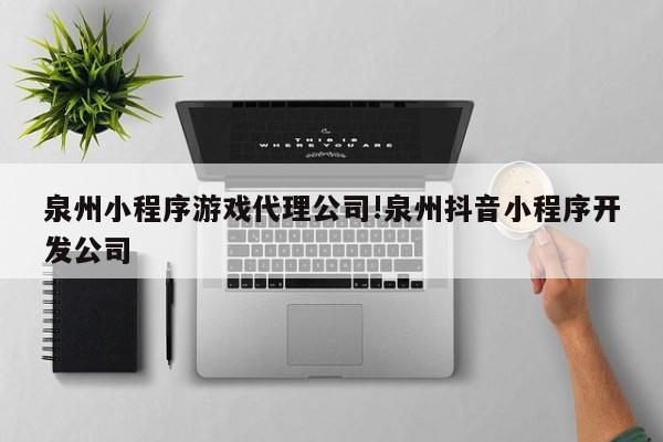 泉州小程序游戏代理公司!泉州抖音小程序开发公司
