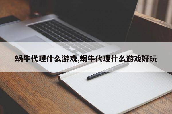 蜗牛代理什么游戏,蜗牛代理什么游戏好玩