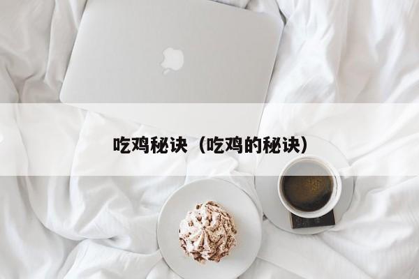 吃鸡秘诀（吃鸡的秘诀）