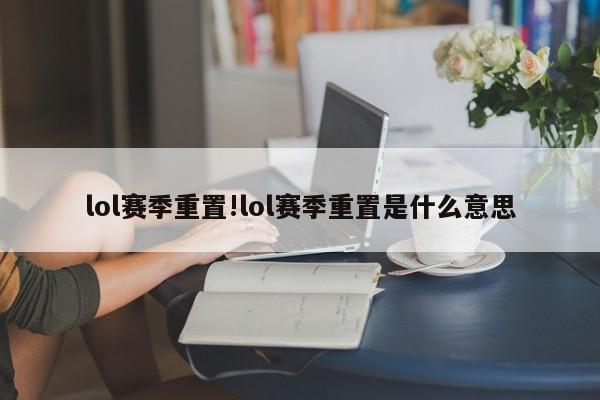 lol赛季重置!lol赛季重置是什么意思