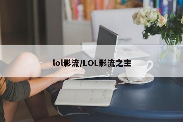 lol影流/LOL影流之主