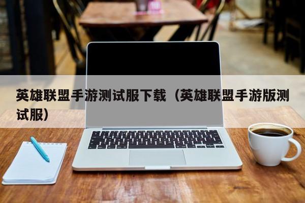 英雄联盟手游测试服下载（英雄联盟手游版测试服）