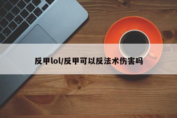 反甲lol/反甲可以反法术伤害吗