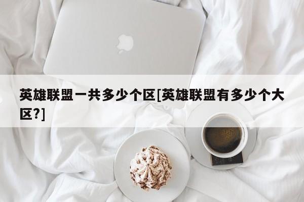 英雄联盟一共多少个区[英雄联盟有多少个大区?]