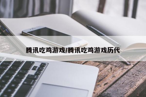 腾讯吃鸡游戏/腾讯吃鸡游戏历代