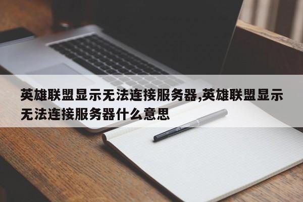 英雄联盟显示无法连接服务器,英雄联盟显示无法连接服务器什么意思
