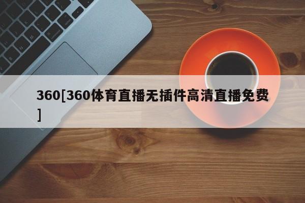 360[360体育直播无插件高清直播免费]