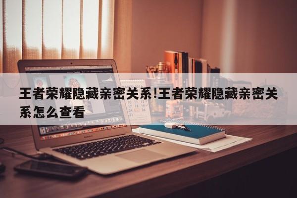 王者荣耀隐藏亲密关系!王者荣耀隐藏亲密关系怎么查看