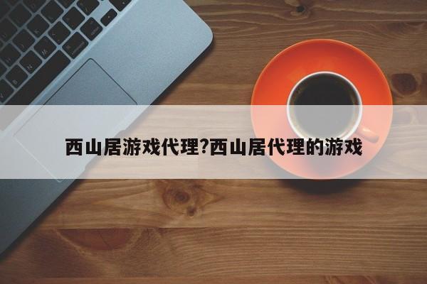 西山居游戏代理?西山居代理的游戏