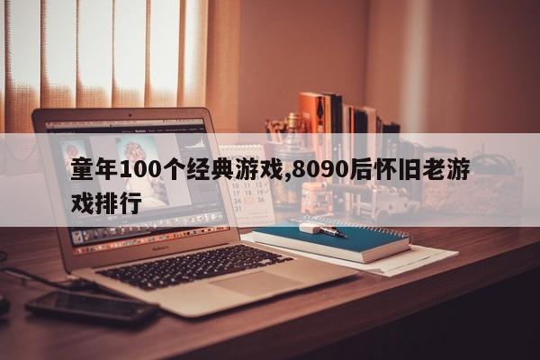 童年100个经典游戏,8090后怀旧老游戏排行