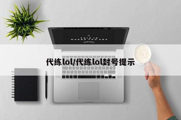 代练lol/代练lol封号提示
