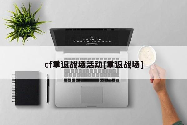 cf重返战场活动[重返战场]