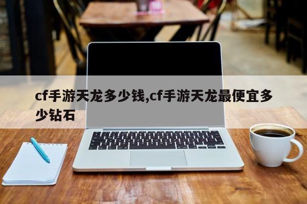 cf手游天龙多少钱,cf手游天龙最便宜多少钻石