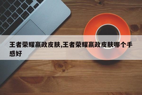 王者荣耀嬴政皮肤,王者荣耀嬴政皮肤哪个手感好