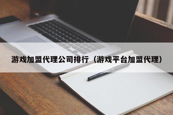 游戏加盟代理公司排行（游戏平台加盟代理）