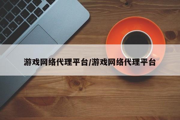 游戏网络代理平台/游戏网络代理平台