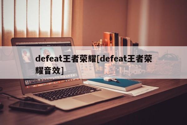 defeat王者荣耀[defeat王者荣耀音效]