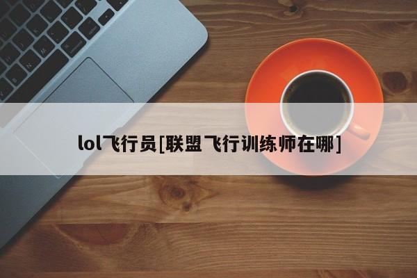 lol飞行员[联盟飞行训练师在哪]