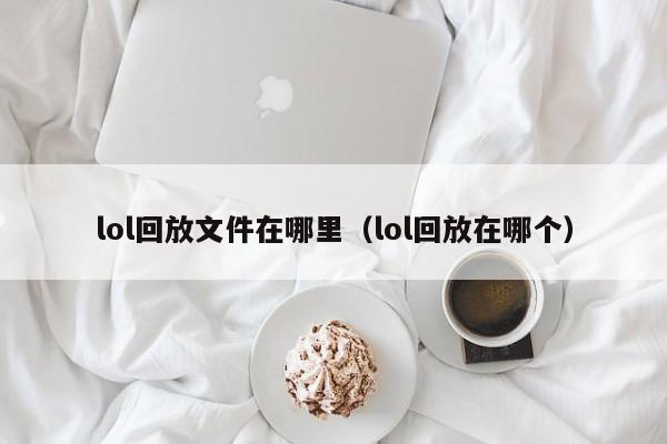 lol回放文件在哪里（lol回放在哪个）