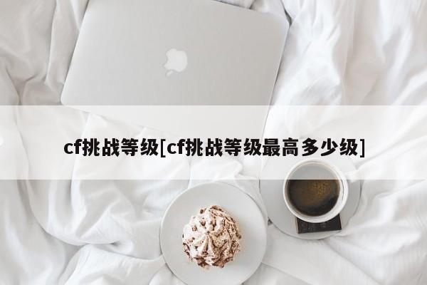 cf挑战等级[cf挑战等级最高多少级]