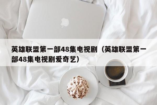 英雄联盟第一部48集电视剧(英雄联盟第一部48集电视剧爱奇艺)