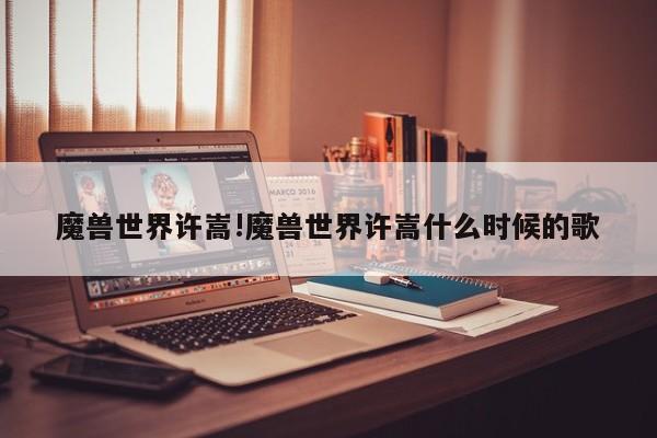魔兽世界许嵩!魔兽世界许嵩什么时候的歌