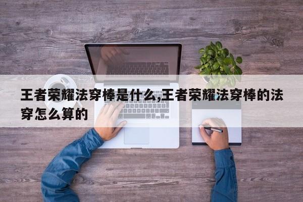 王者荣耀法穿棒是什么,王者荣耀法穿棒的法穿怎么算的