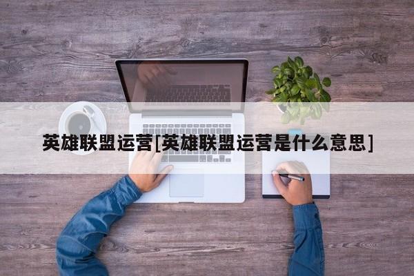 英雄联盟运营[英雄联盟运营是什么意思]