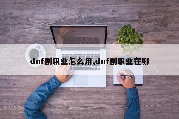 dnf副职业怎么用,dnf副职业在哪